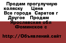 Продам прогулучную коляску.  › Цена ­ 2 500 - Все города, Саратов г. Другое » Продам   . Ярославская обл.,Фоминское с.